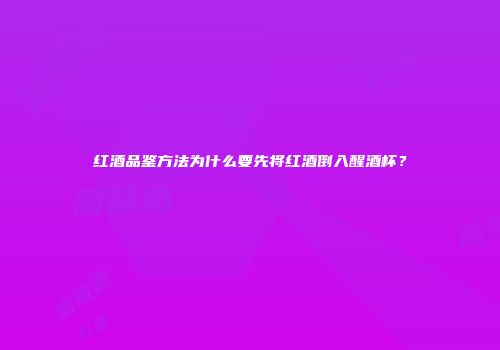 红酒品鉴方法为什么要先将红酒倒入醒酒杯？