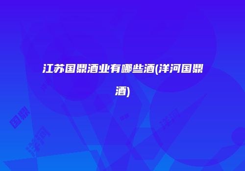 江苏国鼎酒业有哪些酒(洋河国鼎酒)