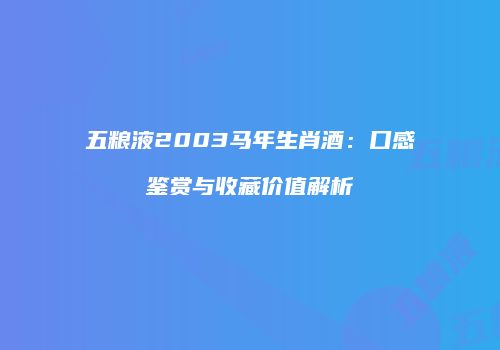 五粮液2003马年生肖酒：口感鉴赏与收藏价值解析