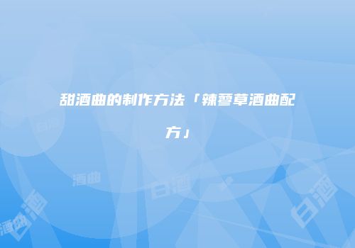甜酒曲的制作方法「辣蓼草酒曲配方」