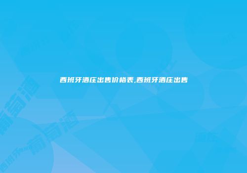西班牙酒庄出售价格表,西班牙酒庄出售