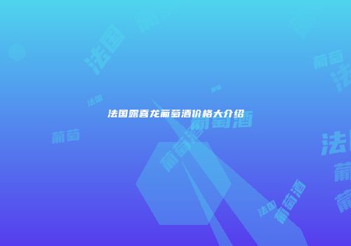 法国露喜龙葡萄酒价格大介绍