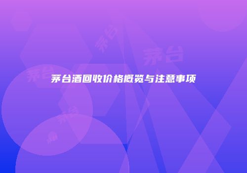 茅台酒回收价格概览与注意事项