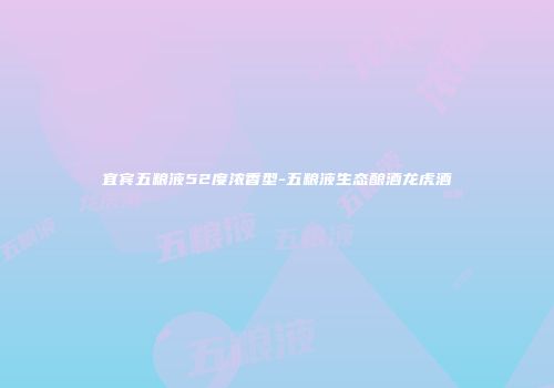 宜宾五粮液52度浓香型-五粮液生态酿酒龙虎酒