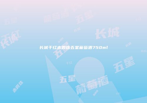 长城干红赤霞珠五星葡萄酒750ml