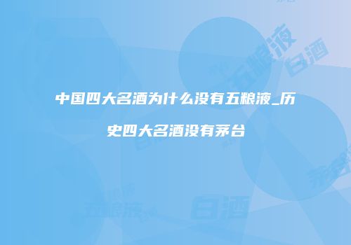 中国四大名酒为什么没有五粮液_历史四大名酒没有茅台