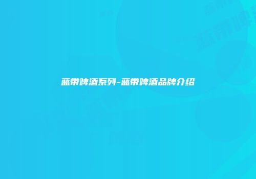 蓝带啤酒系列-蓝带啤酒品牌介绍