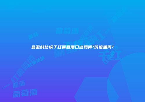 品鉴科比埃干红葡萄酒口感如何?价值如何?