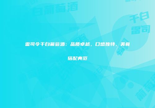 雷司令干白葡萄酒：品质卓越，口感独特，美食搭配典范