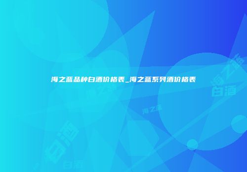 海之蓝品种白酒价格表_海之蓝系列酒价格表