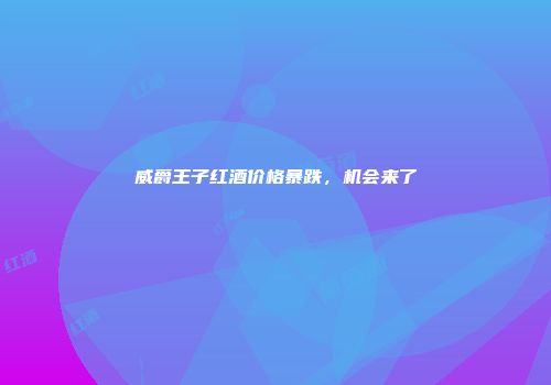 威爵王子红酒价格暴跌，机会来了