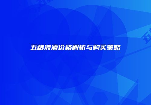 五粮液酒价格解析与购买策略