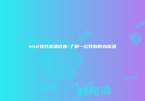 b52轰炸机酒价格-了解一款特别的鸡尾酒