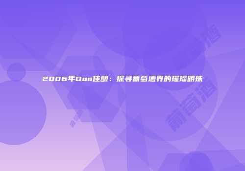 2006年Don佳酿：探寻葡萄酒界的璀璨明珠