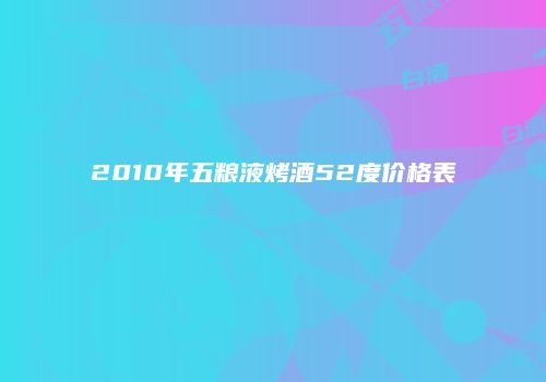 2010年五粮液烤酒52度价格表