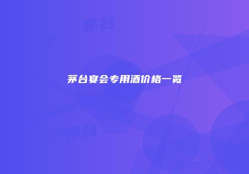 茅台宴会专用酒价格一览