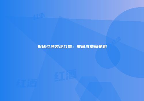 揭秘红酒苦涩口感：成因与缓解策略