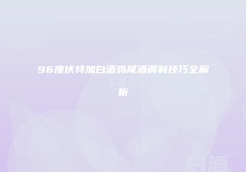 96度伏特加白酒鸡尾酒调制技巧全解析