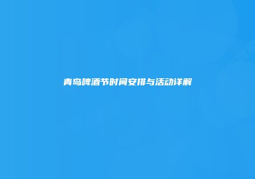 青岛啤酒节时间安排与活动详解