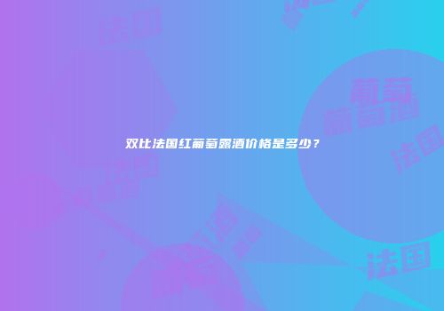双比法国红葡萄露酒价格是多少？
