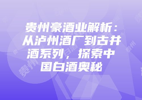 贵州豪酒业解析：从泸州酒厂到古井酒系列，探索中国白酒奥秘