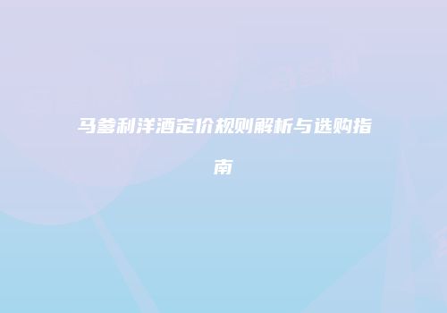马爹利洋酒定价规则解析与选购指南