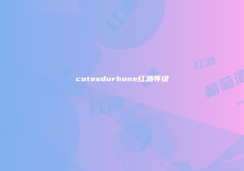 cotesdurhone红酒等级