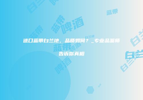 进口蓝带白兰地，品质如何？_专业品鉴师告诉你真相