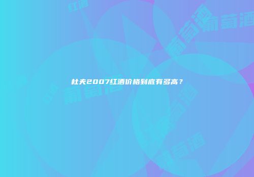 杜夫2007红酒价格到底有多高？