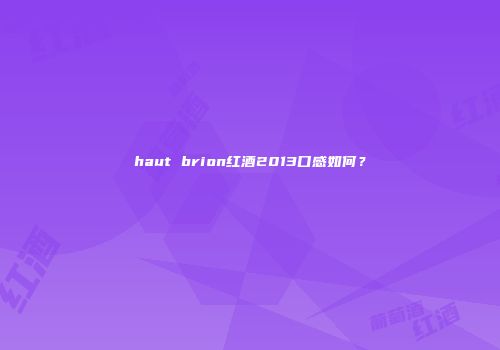 haut brion红酒2013口感如何？