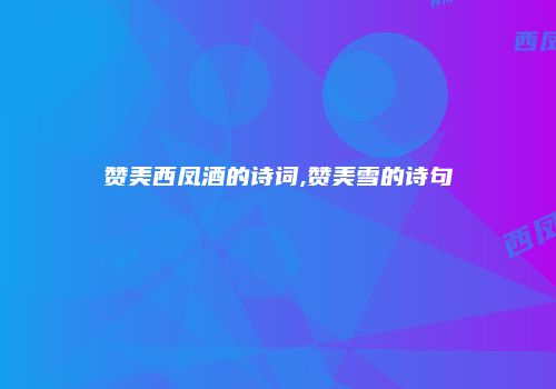 赞美西凤酒的诗词,赞美雪的诗句