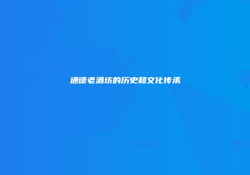 通德老酒坊的历史和文化传承