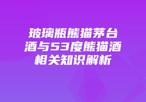 玻璃瓶熊猫茅台酒与53度熊猫酒相关知识解析