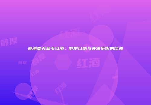 澳洲麦克斯韦红酒：醇厚口感与美食搭配的佳选