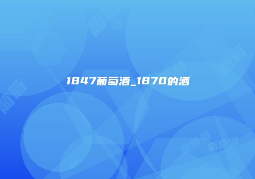 1847葡萄酒_1870的酒
