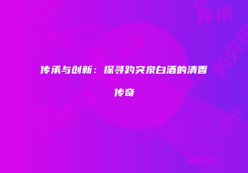 传承与创新：探寻趵突泉白酒的清香传奇