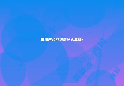 黑猫西拉红酒是什么品牌?