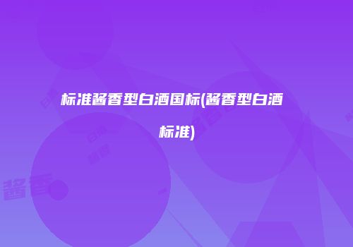 标准酱香型白酒国标(酱香型白酒 标准)