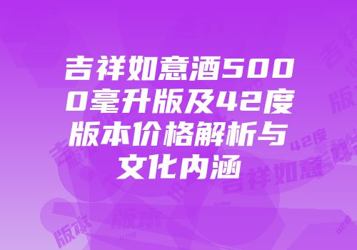 吉祥如意酒5000毫升版及42度版本价格解析与文化内涵