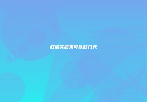 红酒买回来可以放几天