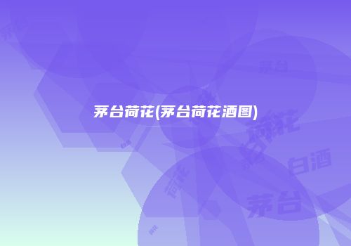 茅台荷花(茅台荷花酒图)