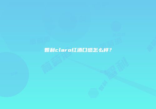 智利claro红酒口感怎么样？