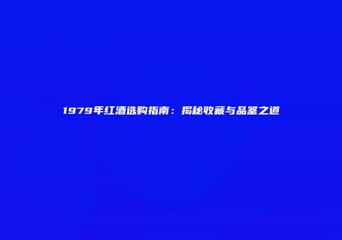 1979年红酒选购指南：揭秘收藏与品鉴之道