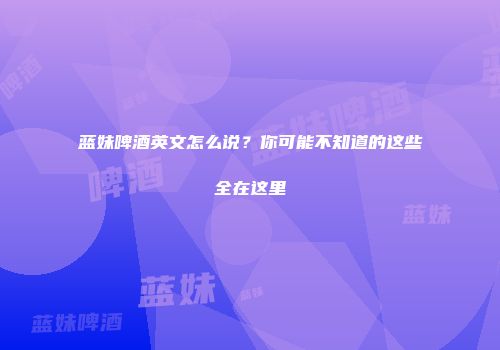蓝妹啤酒英文怎么说？你可能不知道的这些全在这里