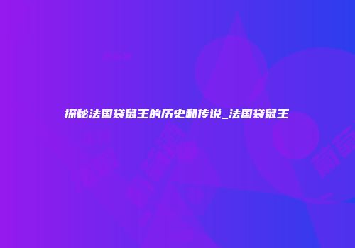 探秘法国袋鼠王的历史和传说_法国袋鼠王