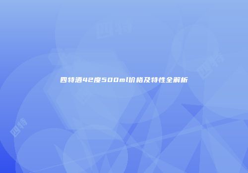 四特酒42度500ml价格及特性全解析