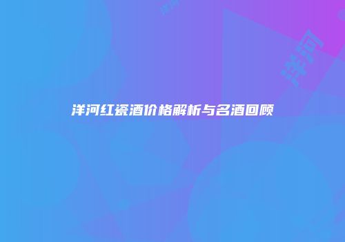 洋河红瓷酒价格解析与名酒回顾
