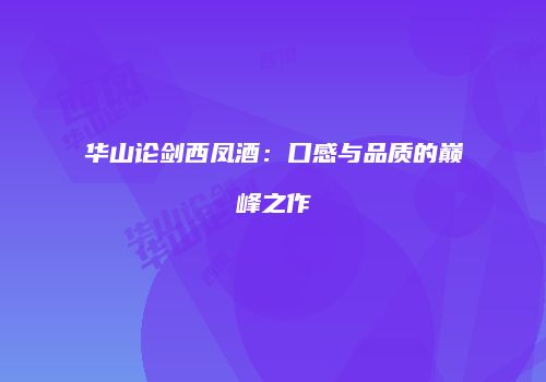 华山论剑西凤酒：口感与品质的巅峰之作