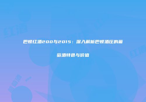 巴顿红酒200与2015：深入解析巴顿酒庄的葡萄酒特色与价值