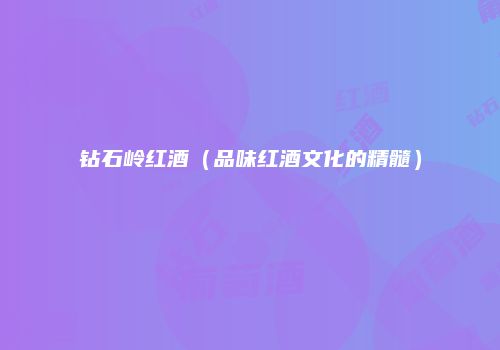 钻石岭红酒（品味红酒文化的精髓）